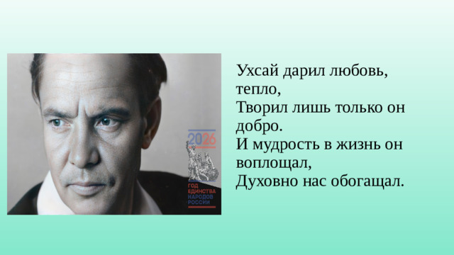 Ухсай дарил любовь, тепло,  Творил лишь только он добро.  И мудрость в жизнь он воплощал,  Духовно нас обогащал.