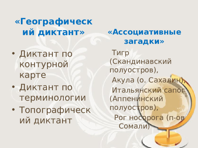«Географический диктант»     «Ассоциативные загадки»  Диктант по контурной карте Диктант по терминологии Топографический диктант  Тигр (Скандинавский полуостров),  Акула (о. Сахалин),  Итальянский сапог (Аппенинский полуостров),  Рог носорога (п-ов Сомали )