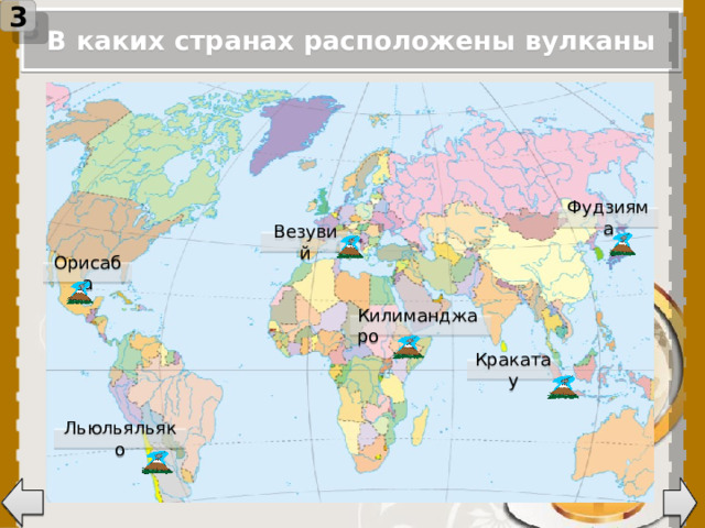 3 В каких странах расположены вулканы Фудзияма Везувий Орисаба Килиманджаро При нажатии на управляющую стрелку, появляется слайд с ответами. Кракатау Льюльяльяко