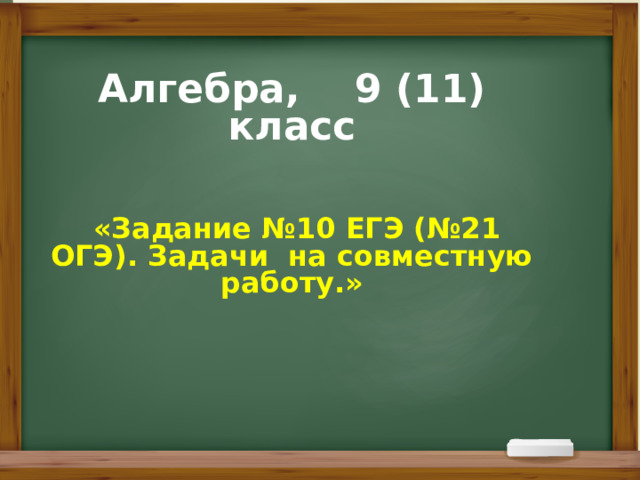 Алгебра, 9 (11) класс    «Задание №10 ЕГЭ (№21 ОГЭ). Задачи на совместную работу.»