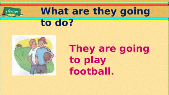 What are they going to do? They are going to play football.