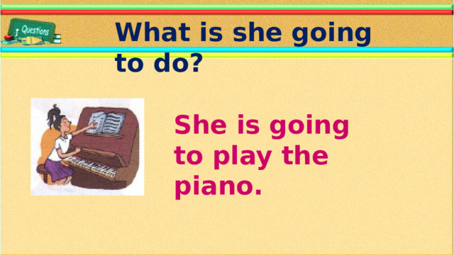 What is she going to do? She is going to play the piano.