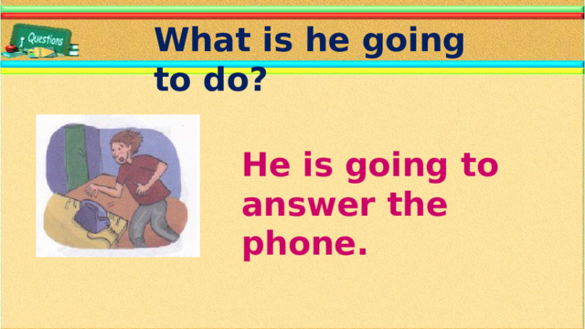 What is he going to do? He is going to answer the phone.
