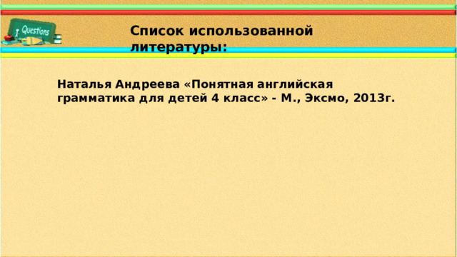 Список использованной литературы: Наталья Андреева «Понятная английская грамматика для детей 4 класс» - М., Эксмо, 2013г.
