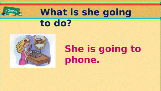 What is she going to do? She is going to phone.