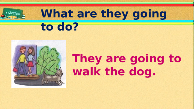 What are they going to do? They are going to walk the dog.