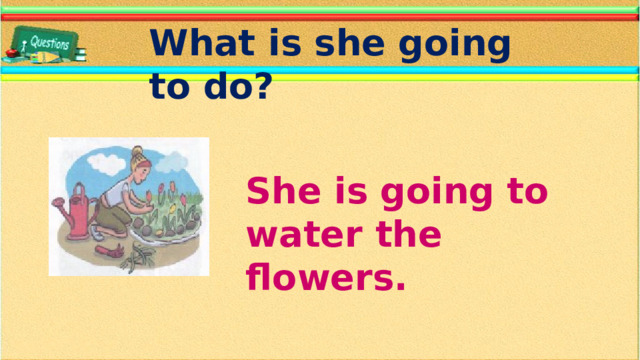 What is she going to do? She is going to water the flowers.