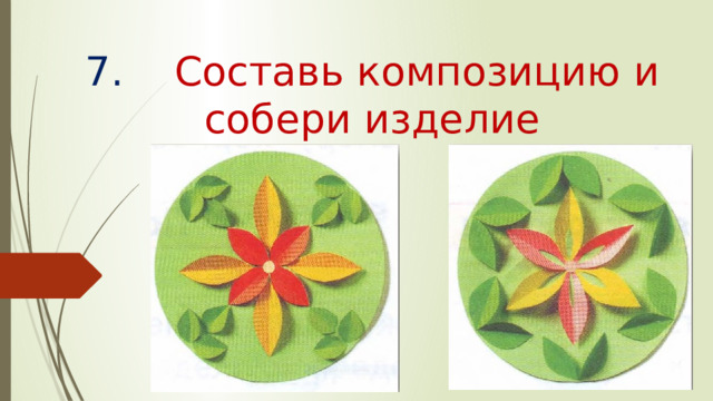 7. Составь композицию и собери изделие