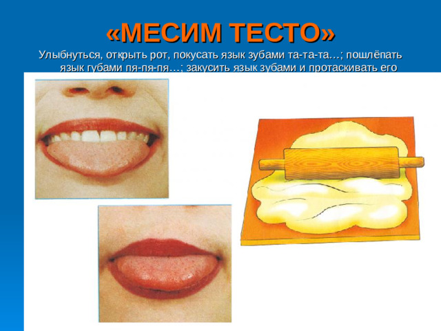 «МЕСИМ ТЕСТО» Улыбнуться, открыть рот, покусать язык зубами та-та-та…; пошлёпать язык губами пя-пя-пя…; закусить язык зубами и протаскивать его сквозь зубы с усилием.