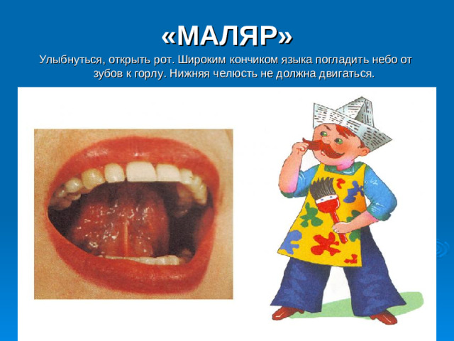 «МАЛЯР» Улыбнуться, открыть рот. Широким кончиком языка погладить небо от зубов к горлу. Нижняя челюсть не должна двигаться.