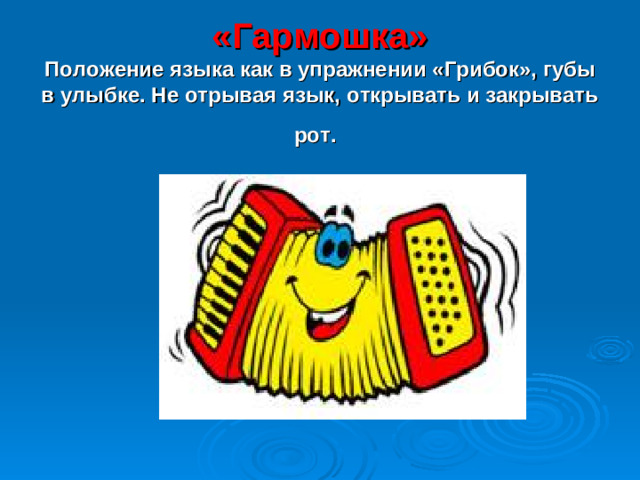 «Гармошка»  Положение языка как в упражнении «Грибок», губы в улыбке. Не отрывая язык, открывать и закрывать рот.