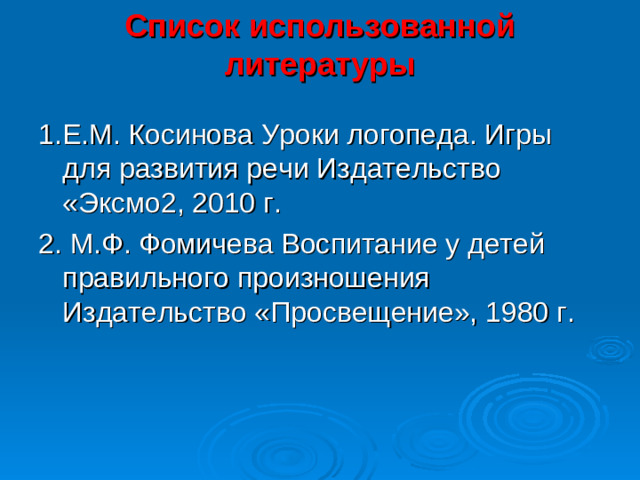 Список использованной литературы   1.Е.М. Косинова Уроки логопеда. Игры для развития речи Издательство «Эксмо2, 2010 г. 2. М.Ф. Фомичева Воспитание у детей правильного произношения Издательство «Просвещение», 1980 г.