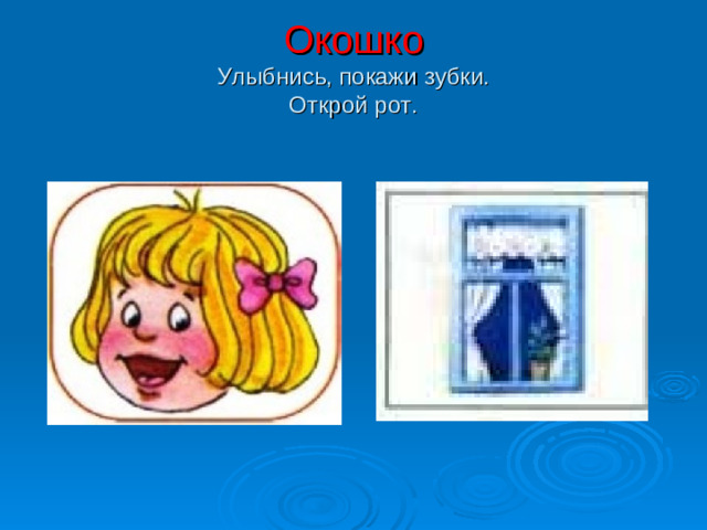 Окошко  Улыбнись, покажи зубки.  Открой рот.