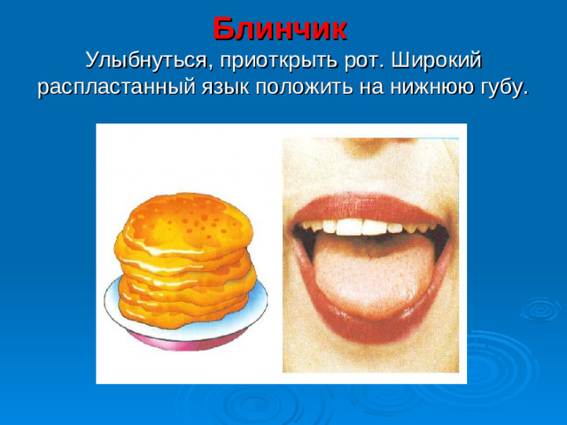 Блинчик   Улыбнуться, приоткрыть рот. Широкий распластанный язык положить на нижнюю губу.