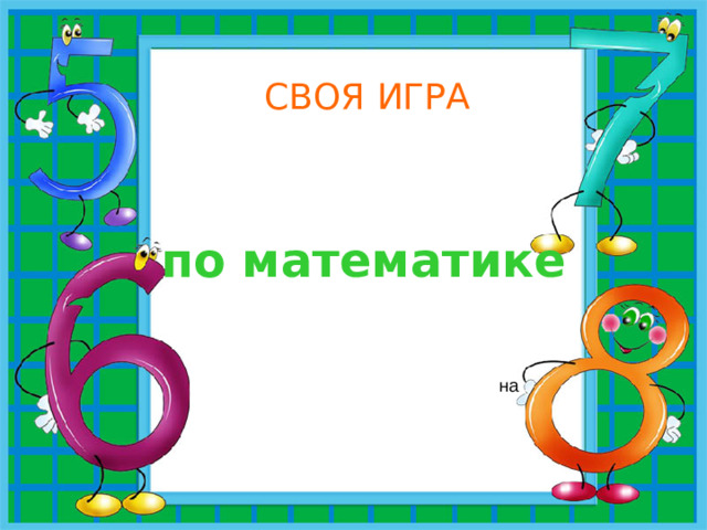 СВОЯ ИГРА по математике на