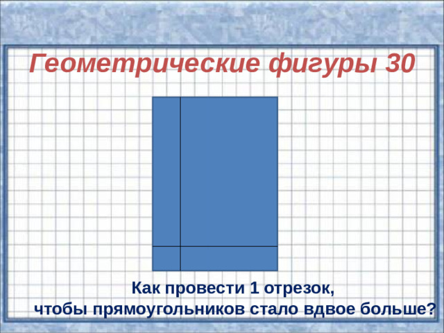 Геометрические фигуры 30  Как провести 1 отрезок, чтобы прямоугольников стало вдвое больше?