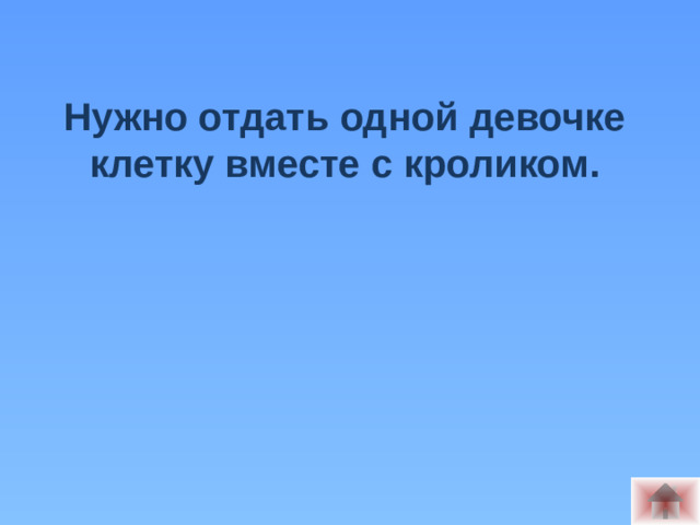 Нужно отдать одной девочке клетку вместе с кроликом.