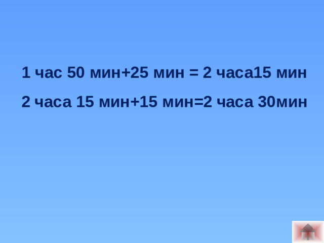 1 час 50 мин+25 мин = 2 часа15 мин 2 часа 15 мин+15 мин=2 часа 30мин