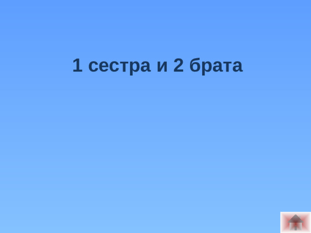 1 сестра и 2 брата