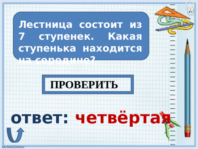 Лестница состоит из 7 ступенек. Какая ступенька находится на середине? ПРОВЕРИТЬ ответ: четвёртая
