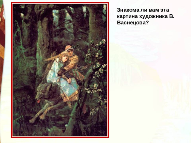 Знакома ли вам эта картина художника В. Васнецова?