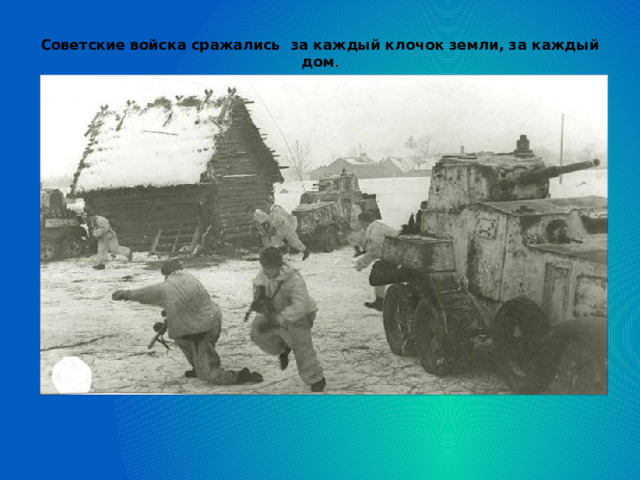 Советские войска сражались за каждый клочок земли, за каждый дом .