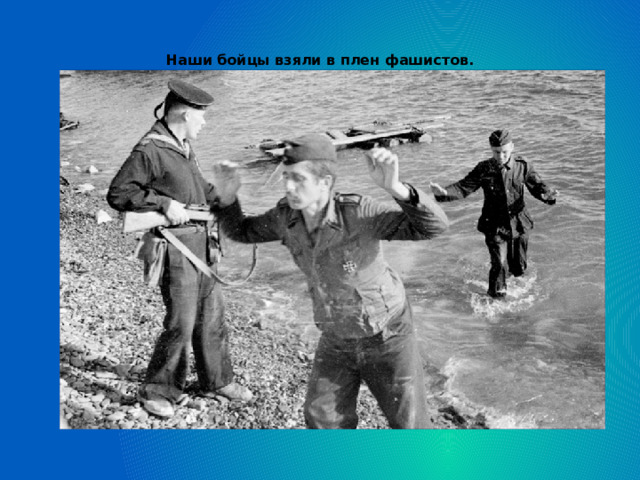Наши бойцы взяли в плен фашистов.