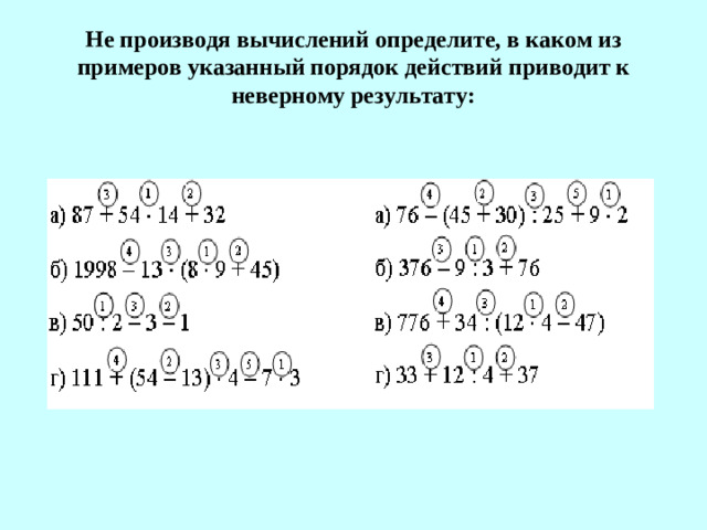Не производя вычислений определите, в каком из примеров указанный порядок действий приводит к неверному результату:
