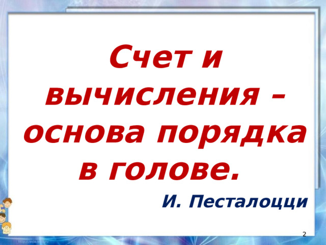 Счет и вычисления – основа порядка в голове. И. Песталоцци
