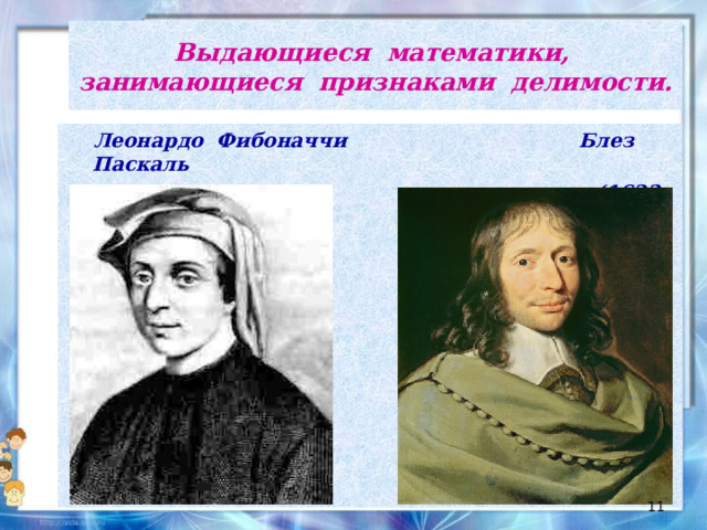 Выдающиеся математики, занимающиеся признаками делимости.  Леонардо Фибоначчи Блез Паскаль  (1170 – 1228 г.г.) (1623 – 1662 г.г.)