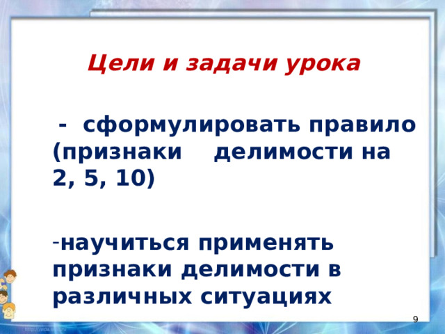Цели и задачи урока  - сформулировать правило (признаки делимости на 2, 5, 10)  научиться применять признаки делимости в различных ситуациях