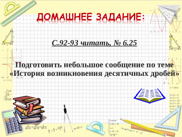 С.92-93 читать, № 6.25  Подготовить небольшое сообщение по теме «История возникновения десятичных дробей»