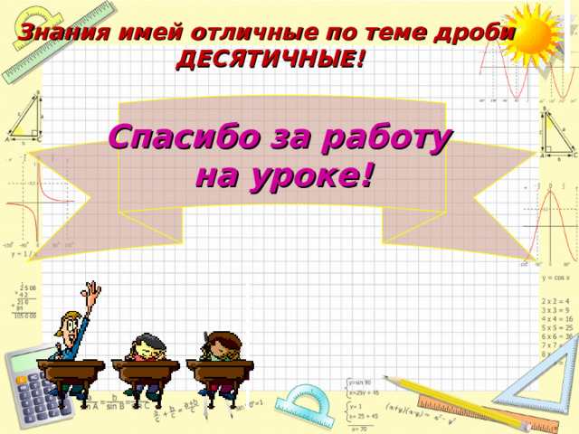 Знания имей отличные по теме дроби  ДЕСЯТИЧНЫЕ! Спасибо за работу на уроке!