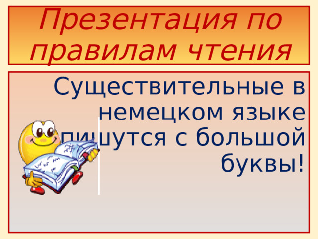 Презентация по правилам чтения Существительные в немецком языке пишутся с большой буквы!