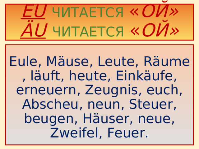 EU  ЧИТАЕТСЯ  « ОЙ»  ÄU  ЧИТАЕТСЯ  « ОЙ»    Eule, Mäuse, Leute, Räume , läuft, heute, Einkäufe, erneuern, Zeugnis, euch, Abscheu, neun, Steuer, beugen, Häuser, neue, Zweifel, Feuer .