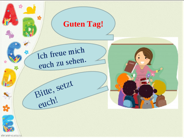 Ich freue mich euch zu sehen. Bitte, setzt euch! Guten Tag!