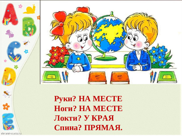 Руки? НА МЕСТЕ  Ноги? НА МЕСТЕ  Локти? У КРАЯ  Спина? ПРЯМАЯ.