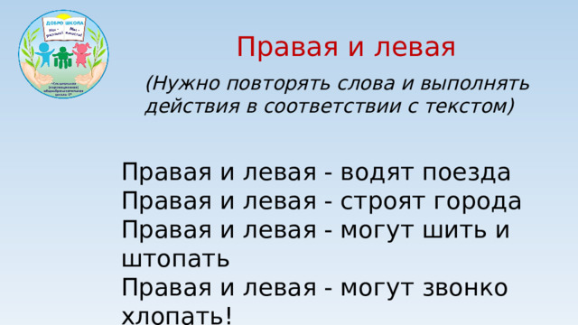Правая и левая (Нужно повторять слова и выполнять действия в соответствии с текстом) Правая и левая - водят поезда Правая и левая - строят города Правая и левая - могут шить и штопать Правая и левая - могут звонко хлопать!