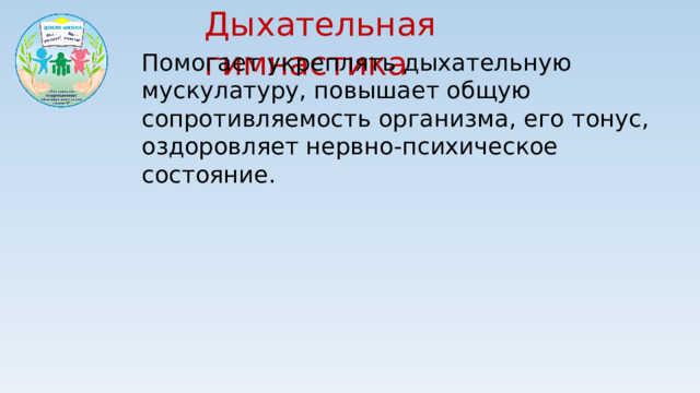 Дыхательная гимнастика Помогает укреплять дыхательную мускулатуру, повышает общую сопротивляемость организма, его тонус, оздоровляет нервно-психическое состояние.
