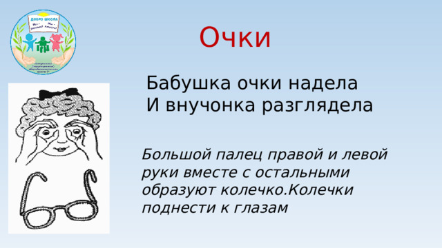 Очки Бабушка очки надела И внучонка разглядела Большой палец правой и левой руки вместе с остальными образуют колечко.Колечки поднести к глазам