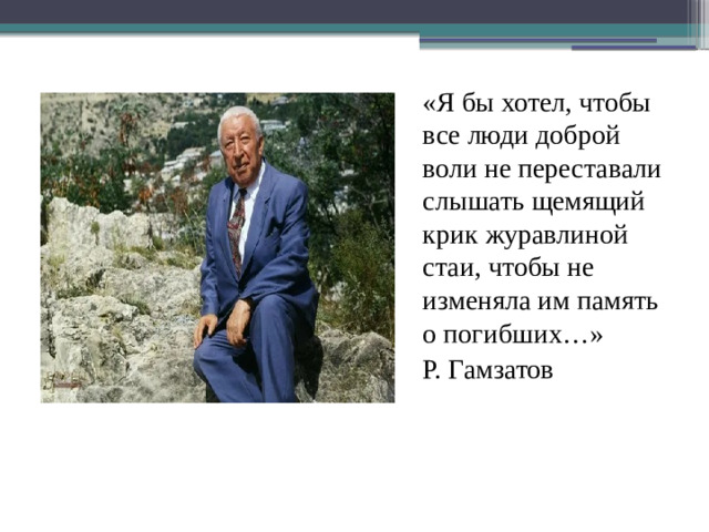 «Я бы хотел, чтобы все люди доброй воли не переставали слышать щемящий крик журавлиной стаи, чтобы не изменяла им память о погибших…» Р. Гамзатов