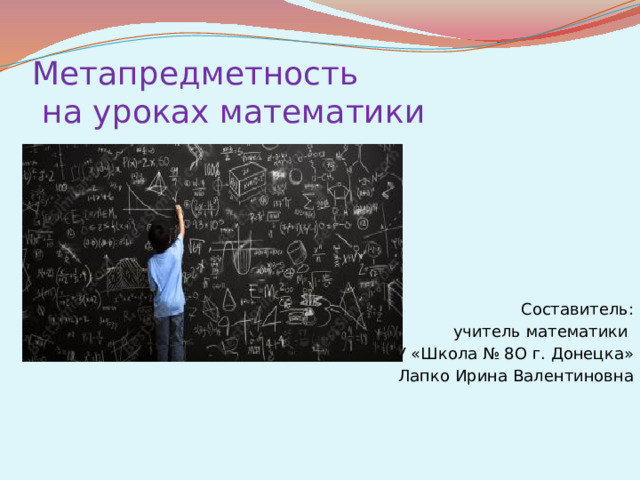 Метапредметность  на уроках математики Составитель: учитель математики ГБОУ «Школа № 8О г. Донецка» Лапко Ирина Валентиновна