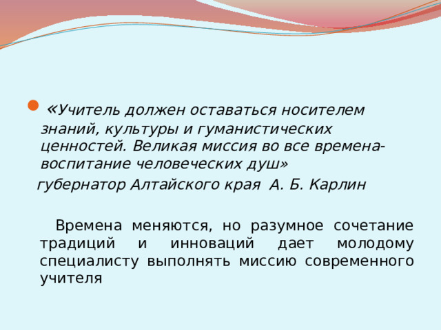 « Учитель должен оставаться носителем знаний, культуры и гуманистических ценностей. Великая миссия во все времена- воспитание человеческих душ»