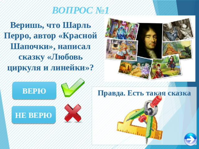 ВОПРОС №1 Веришь, что Шарль Перро, автор «Красной Шапочки», написал сказку «Любовь циркуля и линейки»? ВЕРЮ Правда. Есть такая сказка НЕ ВЕРЮ
