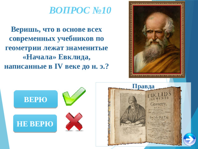 ВОПРОС №10 Веришь, что в основе всех современных учебников по геометрии лежат знаменитые «Начала» Евклида, написанные в IV веке до н. э.? Правда ВЕРЮ НЕ ВЕРЮ