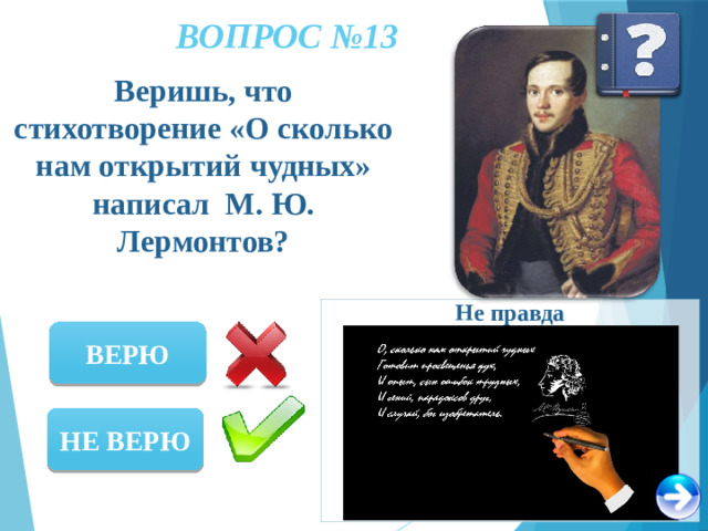 ВОПРОС №13 Веришь, что стихотворение «О сколько нам открытий чудных» написал М. Ю. Лермонтов? Не правда ВЕРЮ НЕ ВЕРЮ