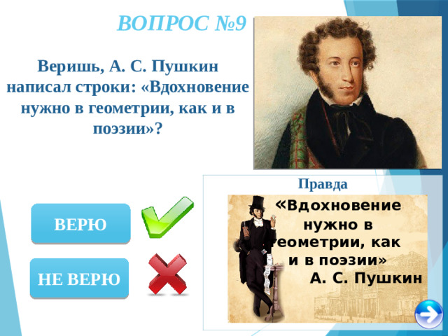 ВОПРОС №9 Веришь, А. С. Пушкин написал строки: «Вдохновение нужно в геометрии, как и в поэзии»? Правда « Вдохновение нужно в геометрии, как и в поэзии» А. С. Пушкин ВЕРЮ НЕ ВЕРЮ