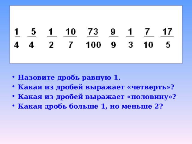 Назовите дробь равную 1. Какая из дробей выражает «четверть»? Какая из дробей выражает «половину»? Какая дробь больше 1, но меньше 2?
