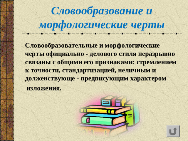 Словообразование и морфологические черты  Словообразовательные и морфологические черты официально - делового стиля неразрывно связаны с общими его признаками: стремлением к точности, стандартизацией, неличным и долженствующе  -  предписующим характером  изложения.