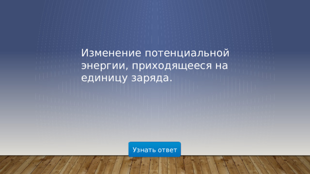 Изменение потенциальной энергии, приходящееся на единицу заряда. Узнать ответ